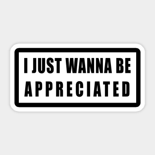 I Just Wanna Be Appreciated Sticker